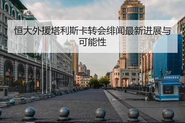 恒大外援塔利斯卡转会绯闻最新进展与可能性